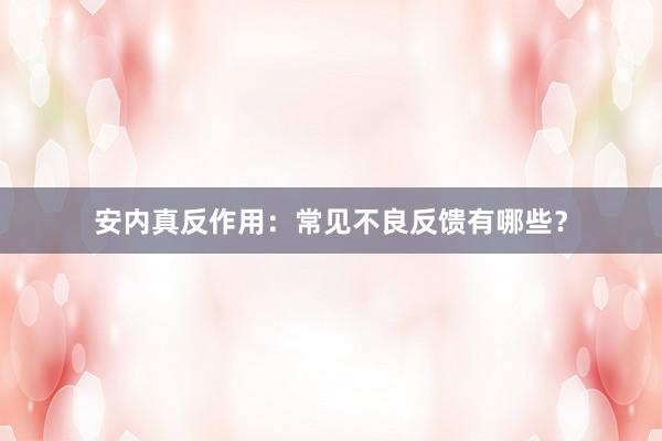 安内真反作用：常见不良反馈有哪些？