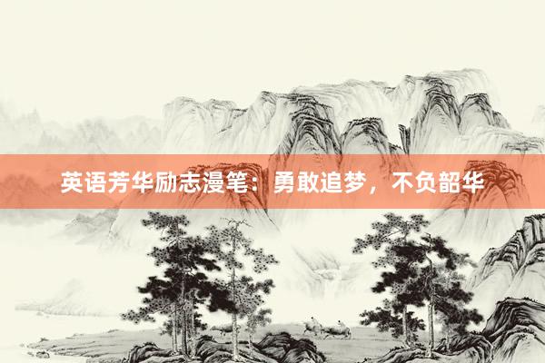 英语芳华励志漫笔:勇敢追梦,<a href=